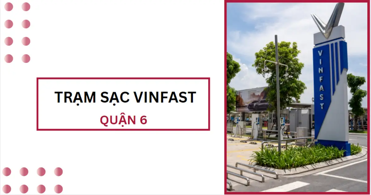 Danh sách trạm sạc VinFast ở Quận 6